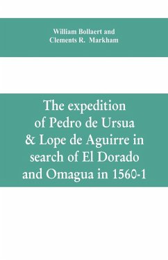 The expedition of Pedro de Ursua & Lope de Aguirre in search of El Dorado and Omagua in 1560-1 - Bollaert, William; Markham, Clements R.