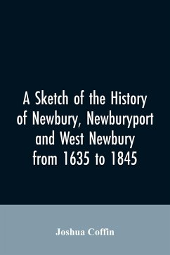 A sketch of the history of Newbury, Newburyport, and West Newbury, from 1635 to 1845 - Coffin, Joshua