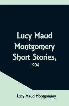Lucy Maud Montgomery Short Stories, 1904 - Montgomery, Lucy Maud