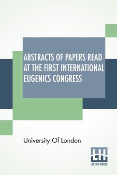 Abstracts Of Papers Read At The First International Eugenics Congress - University Of London