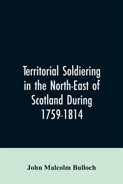 Territorial Soldiering in the North-east of Scotland During 1759-1814 - Bulloch, John Malcolm