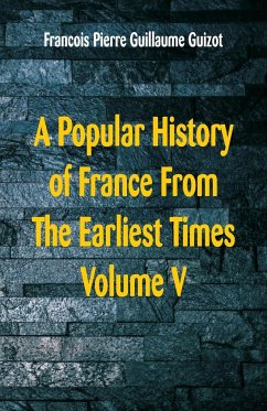 A Popular History of France From The Earliest Times - Guillaume Guizot, Francois Pierre