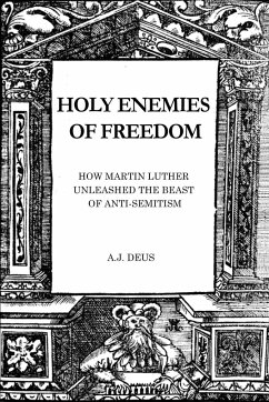 Holy Enemies of Freedom: How Martin Luther Unleashed the Beast of Anti-Semitism - Deus, A. J.