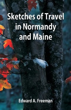 Sketches of Travel in Normandy and Maine - Freeman, Edward A.