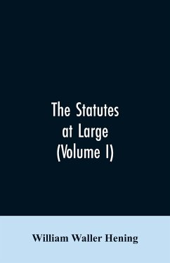 The statutes at large; being a collection of all the laws of Virginia, from the first session of the legislature, in the year 1619. Published pursuant to an act of the General assembly of Virginia, passed on the fifth day of February one thousand eight hu - Hening, William Waller