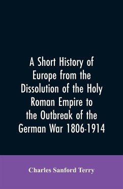 A Short History of Europe from the Dissolution of the Holy Roman Empire to the Outbreak of the German War 1806-1914 - Terry, Charles Sanford