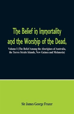 The Belief in Immortality and the Worship of the Dead - Frazer, James George