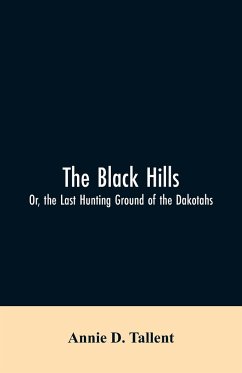 The Black Hills; Or, the Last Hunting Ground of the Dakotahs - Tallent, Annie D.