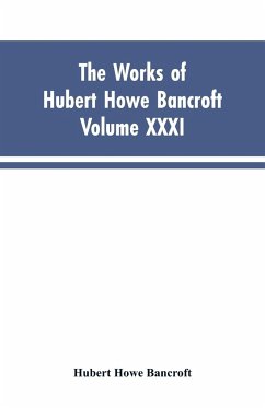 The Works of Hubert Howe Bancroft, Vol. XXXI - Bancroft, Hubert Howe