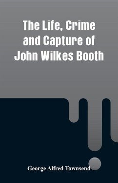 The Life, Crime and Capture of John Wilkes Booth - Townsend, George Alfred