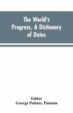 The world's progress, a dictionary of dates, being a chronological and alphabetical record of all essential facts in the progress of society, from the creation of the world to the present time, with a chart