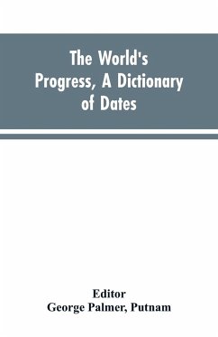 The world's progress, a dictionary of dates, being a chronological and alphabetical record of all essential facts in the progress of society, from the creation of the world to the present time, with a chart - Editor: Putnam, George Palmer