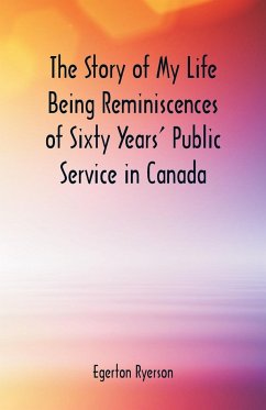 The Story of My Life Being Reminiscences of Sixty Years' Public Service in Canada - Ryerson, Egerton