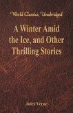 A Winter Amid the Ice, and Other Thrilling Stories (World Classics, Unabridged)