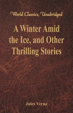 A Winter Amid the Ice, and Other Thrilling Stories (World Classics, Unabridged) - Verne, Jules