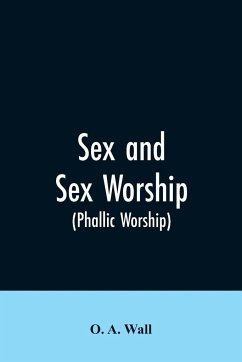 Sex and Sex Worship (phallic Worship) - Wall, O. A.