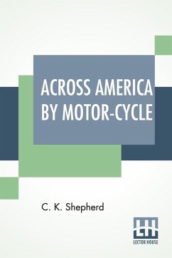 Across America By Motor-Cycle - Shepherd, C. K.