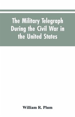 The military telegraph during the civil war in the United States, with an exposition of ancient and modern means of communication, and of the federal and Confederate cipher systems;aloso a running account of the war between the states - Plum, William R.