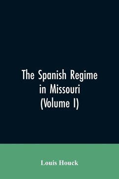 The Spanish regime in Missouri; a collection of papers and documents relating to upper Louisiana principally within the present limits of Missouri during the dominion of Spain, from the Archives of the Indies at Seville, etc., translated from the original - Houck, Louis