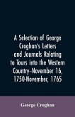 A selection of George Croghan's letters and journals relating to tours into the western country--November 16, 1750-November, 1765