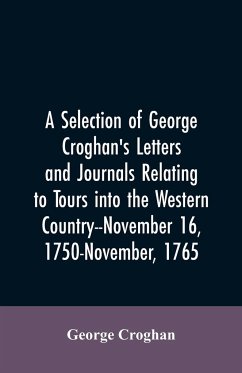 A selection of George Croghan's letters and journals relating to tours into the western country--November 16, 1750-November, 1765 - Croghan, George