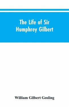 The Life of Sir Humphrey Gilbert, England's First Empire Builder - Gosling, William Gilbert
