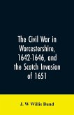 The Civil War in Worcestershire, 1642-1646, and the Scotch invasion of 1651