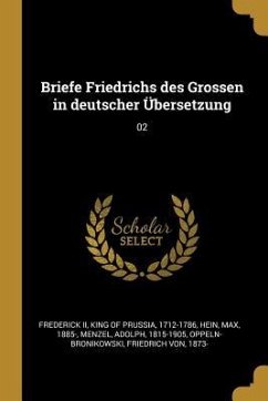 Briefe Friedrichs Des Grossen in Deutscher Übersetzung: 02 - Hein, Max; Menzel, Adolph