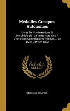Médailles Grecques Autonomes: Livres De Numismatique Et D'archéologie: La Vente Aura Lieu À L'hotel Des Commissaires-Priseurs ... Le 16-21 Janvier, - Bompois, Ferdinand