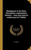 Madagascar et les Hova. Description, organisation, histoire ... Avec une carte en couleur par le P. Roblet.