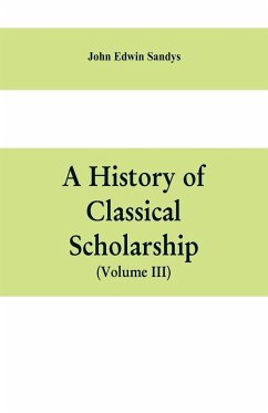 A history of classical scholarship (Volume III) The Eighteenth Century in Germany, and the Nineteenth Century in Europe and the United State of America - Edwin Sandys, John