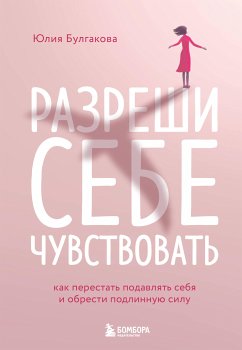 Разреши себе чувствовать. Как перестать подавлять себя и обрести подлинную силу (eBook, ePUB) - Булгакова, Юлия