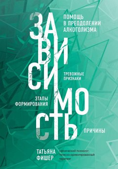 Зависимость. Тревожные признаки, этапы формирования и причины, помощь в преодолении алкоголизма (eBook, ePUB) - Фишер, Татьяна