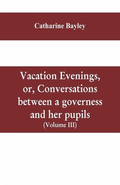 Vacation evenings, or, Conversations between a governess and her pupils - Bayley, Catharine