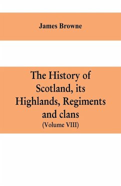 The history of Scotland, its Highlands, regiments and clans (Volume VIII) - Browne, James