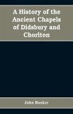 A history of the ancient chapels of Didsbury and Chorlton, in Manchester parish, including sketches of the townships of Didsbury, Withington, Burnage, Heaton Norris, Reddish, Levenshulme, and Chorlton-cum-Hardy