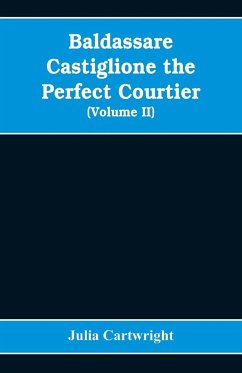 Baldassare Castiglione the perfect courtier, his life and letters, 1478-1529 (Volume II) - Cartwright, Julia