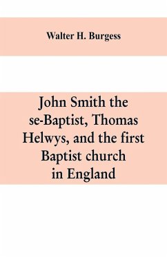 John Smith the se-Baptist, Thomas Helwys, and the first Baptist church in England - H. Burgess, Walter