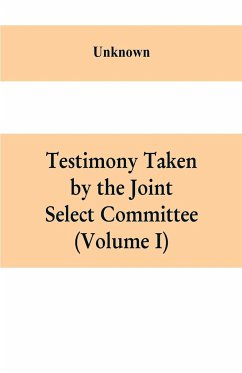 Testimony Taken By The Joint Select Committee to Inquire into the condition of affairs in the late insurrectionary States. South Carolina (Volume I) - Unknown