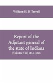 Report of the adjutant general of the state of Indiana (Volume VII) 1861- 1865