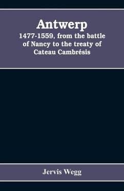 Antwerp, 1477-1559, from the battle of Nancy to the treaty of Cateau Cambrésis - Wegg, Jervis