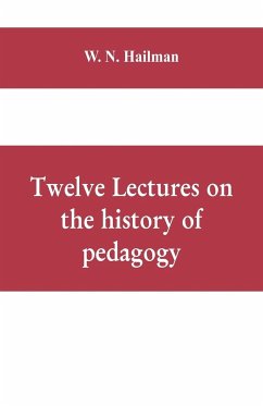 Twelve lectures on the history of pedagogy, delivered before the Cincinnati teachers' association - N. Hailman, W.