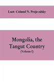 Mongolia, the Tangut country, and the solitudes of northern Tibet, being a narrative of three years' travel in eastern high Asia