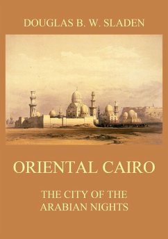 Oriental Cairo - The City of the Arabian Nights (eBook, ePUB) - Sladen, Douglas Brooke Wheelton