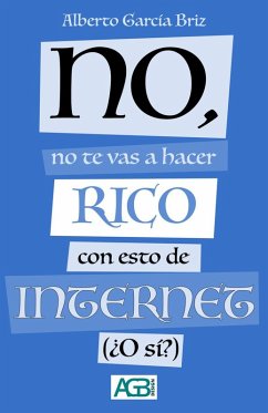 No, no te vas a hacer rico con esto de Internet (¿O sí?) (eBook, ePUB) - Briz, Alberto García