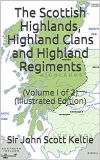 The Scottish Highlands, Highland Clans and Highland Regiments, Volume I (of 2) / On the Basis of Browne's 