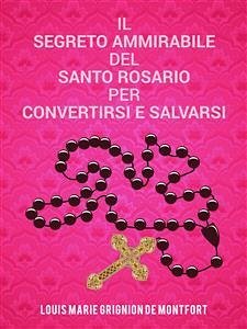 Il segreto ammirabile del Santo Rosario per convertirsi e salvarsi (eBook, ePUB) - Louis-Marie Grignion de Montfort, Saint