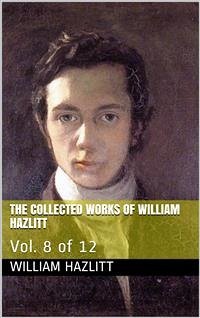 The Collected Works of William Hazlitt / Vol. 8 of 12 (eBook, PDF) - Hazlitt, William