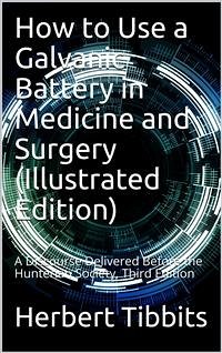 How to Use a Galvanic Battery in Medicine and Surgery / A Discourse Delivered Before the Hunterian Society, Third Edition (eBook, PDF) - Tibbits, Herbert