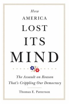 How America Lost Its Mind: The Assault on Reason That's Crippling Our Democracy Volume 15 - Patterson, Thomas E.